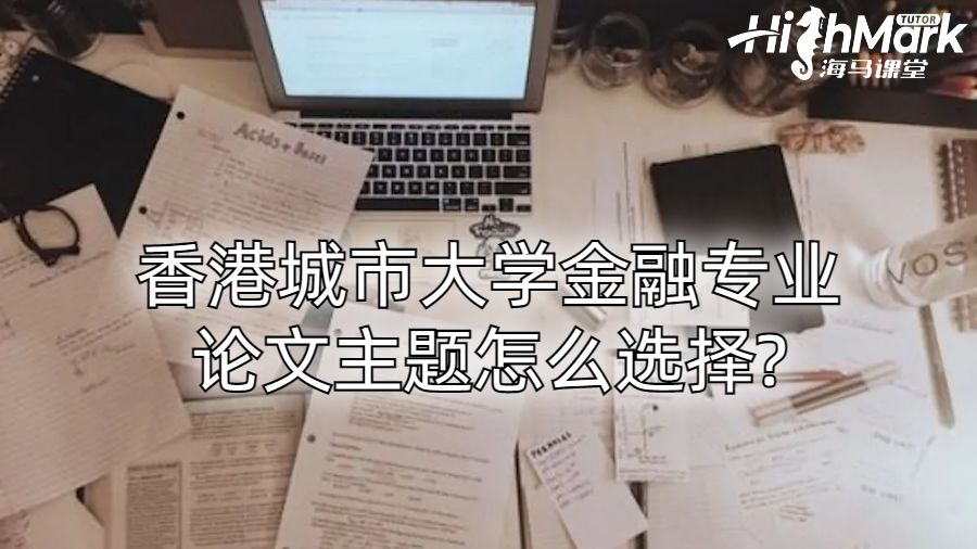 香港城市大学金融专业论文主题怎么选择?