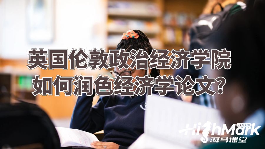 英国伦敦政治经济学院如何润色经济学论文?