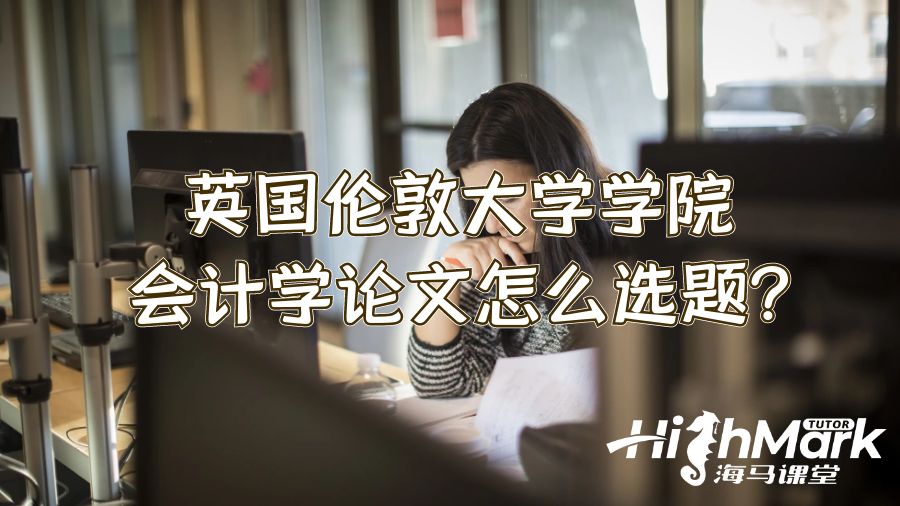 英国伦敦大学学院会计学论文怎么选题?