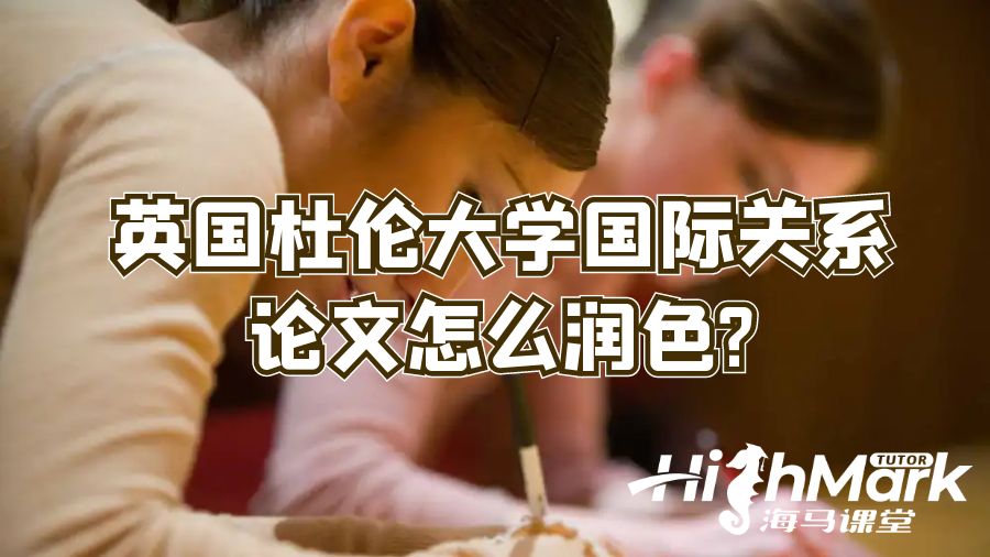 英国杜伦大学国际关系论文怎么润色?