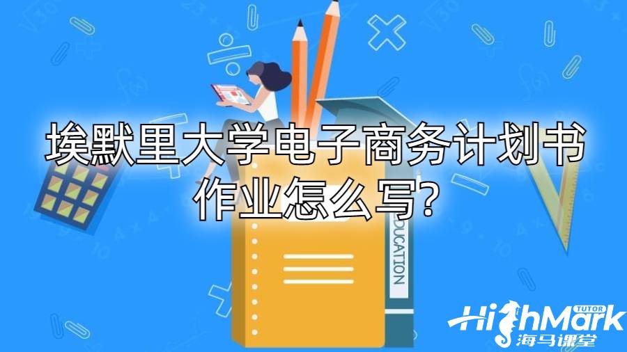 埃默里大学电子商务计划书作业怎么写?