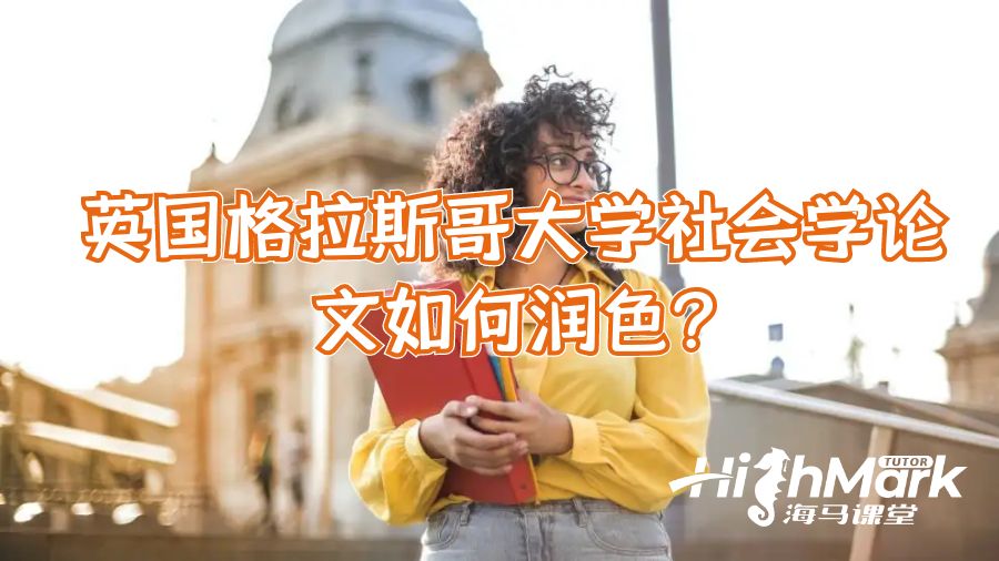 英国格拉斯哥大学社会学论文如何润色?