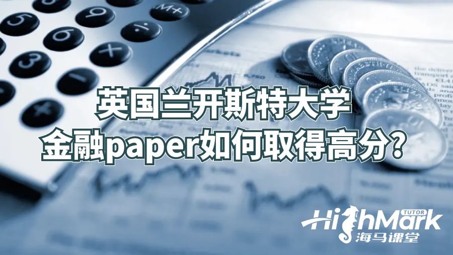 英国兰开斯特大学金融paper如何取得高分?