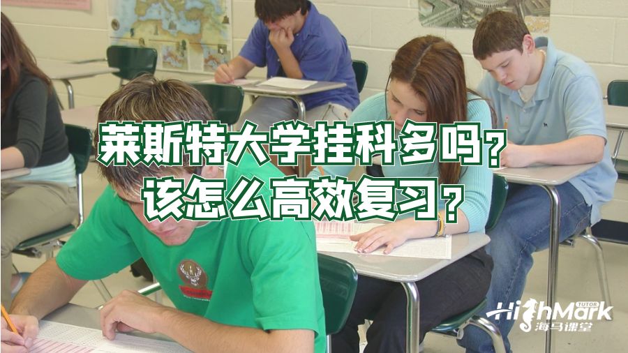 莱斯特大学挂科多吗?该怎么高效复习?