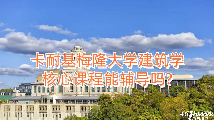 卡耐基梅隆大学建筑学核心课程能辅导吗?