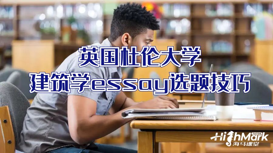 英国杜伦大学建筑学essay选题技巧