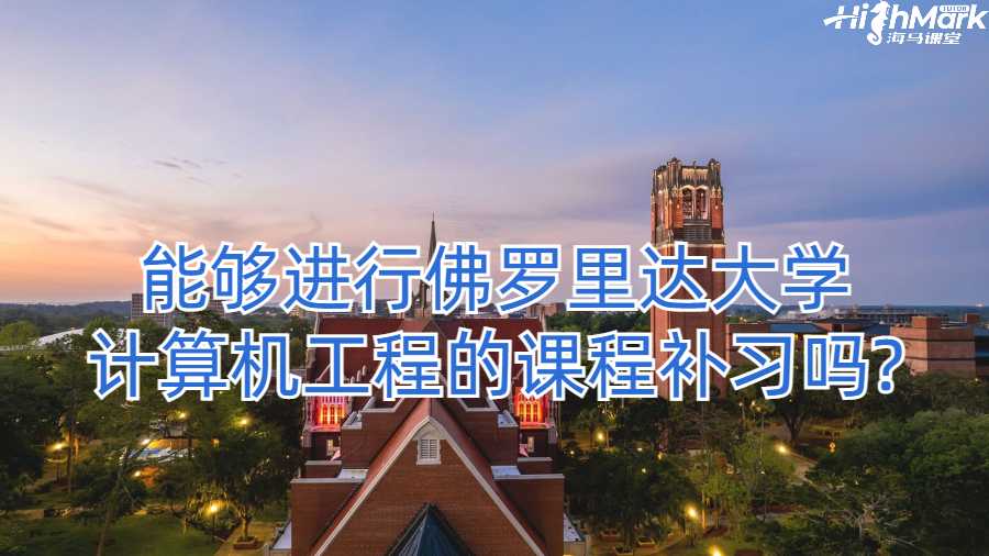 海马课堂能够进行佛罗里达大学计算机工程的课程补习吗?