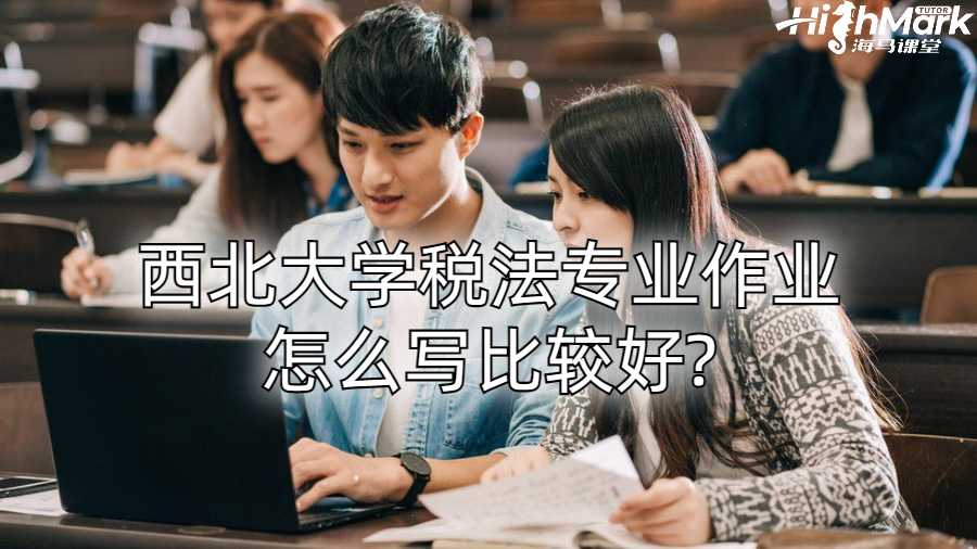 西北大学税法专业作业怎么写比较好?