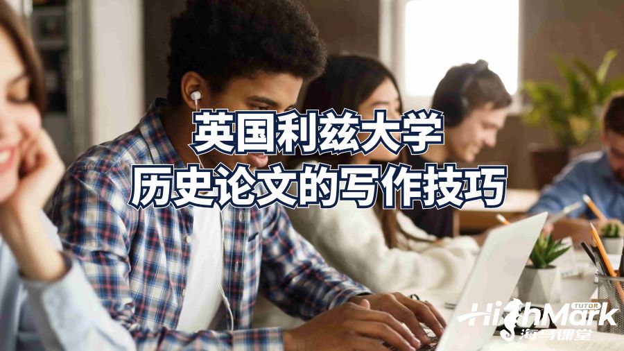 英国利兹大学历史论文的写作技巧