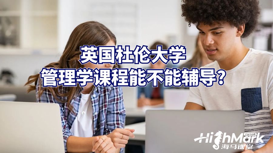 英国杜伦大学管理学课程能不能辅导?