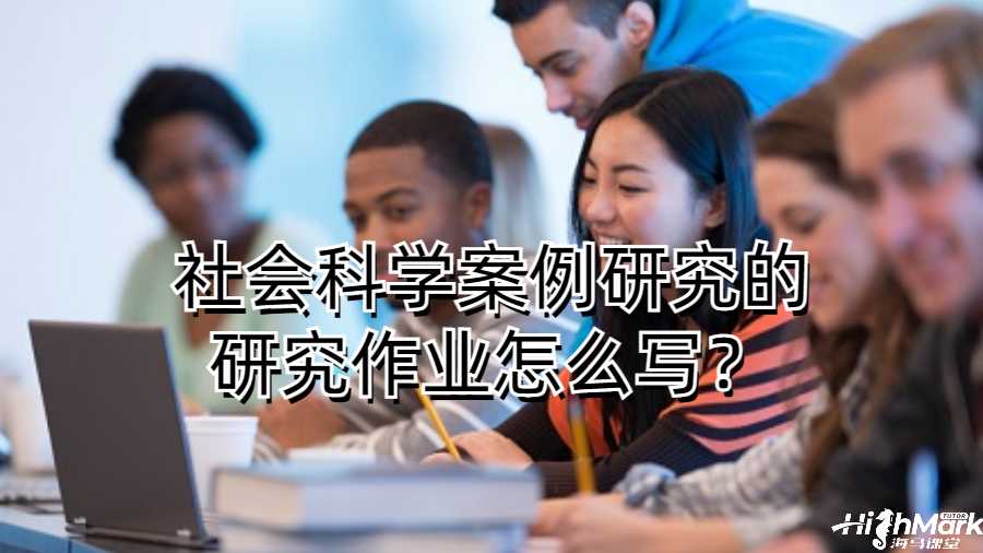 布朗大学社会科学案例研究的研究作业怎么写？