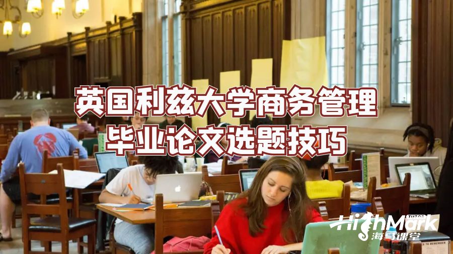 英国利兹大学商务管理毕业论文选题技巧