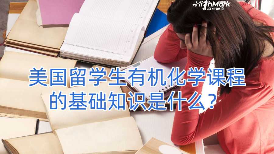 美国留学生有机化学课程的基础知识是什么？