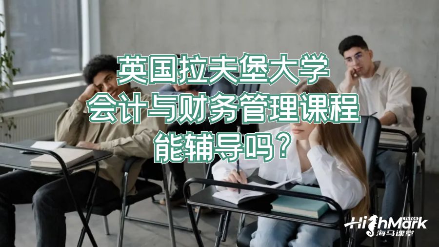 英国拉夫堡大学会计与财务管理课程能辅导吗?