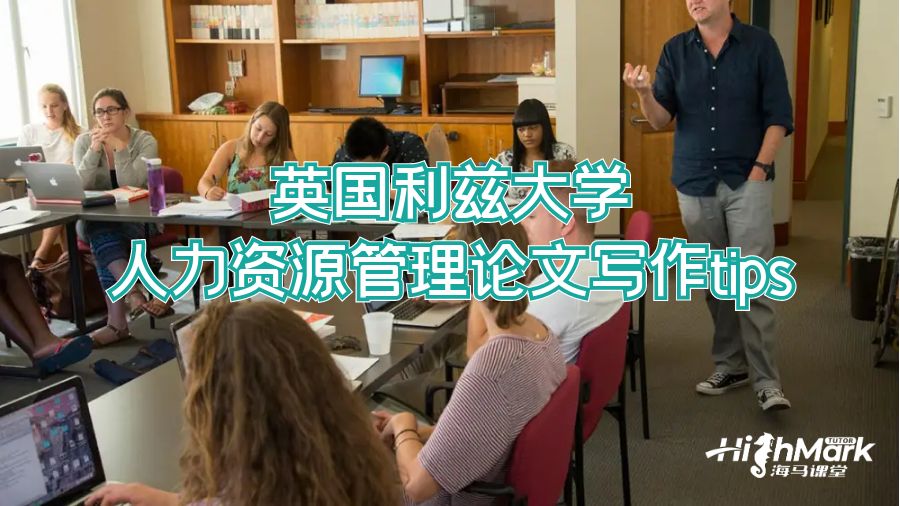英国利兹大学人力资源管理论文写作tips