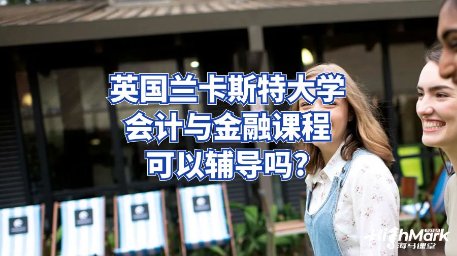 英国兰卡斯特大学会计与金融课程可以辅导吗?