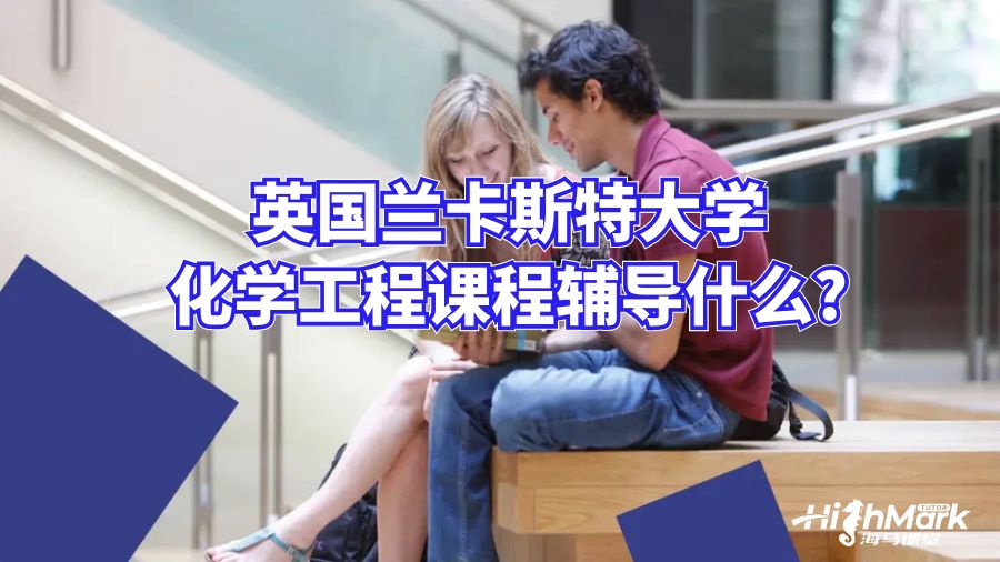 英国兰卡斯特大学化学课程辅导什么?