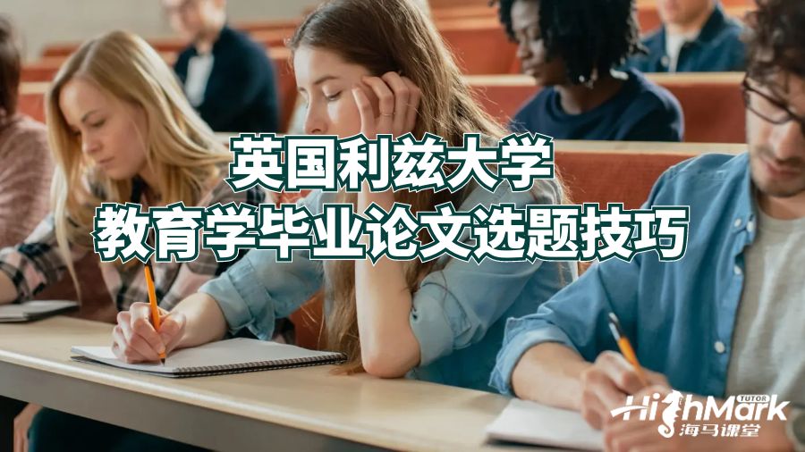 英国利兹大学教育学毕业论文选题技巧