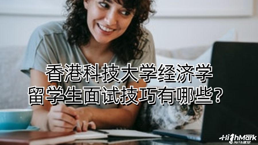 香港科技大学经济学留学生面试技巧有哪些？