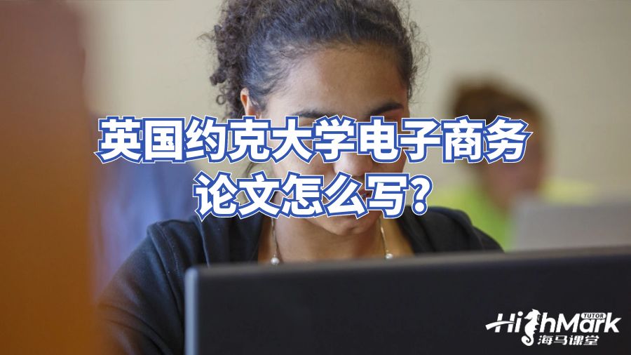 英国约克大学电子商务论文怎么写?