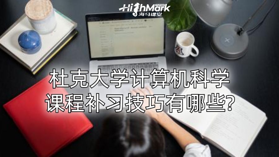 杜克大学计算机科学课程补习技巧有哪些?