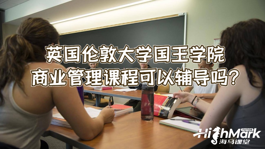 英国伦敦大学国王学院商业管理课程可以辅导吗?