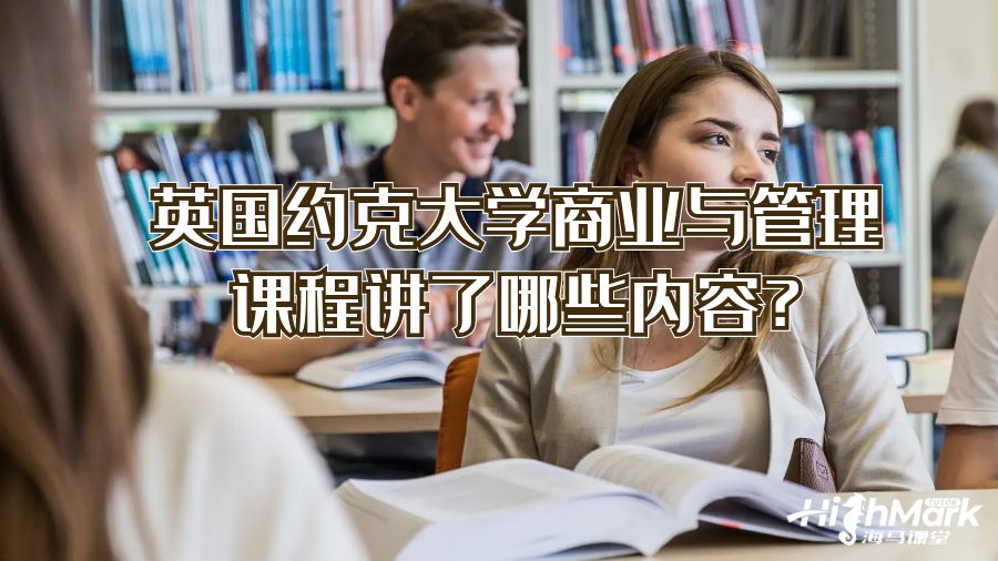 英国约克大学商业与管理课程讲了哪些内容?