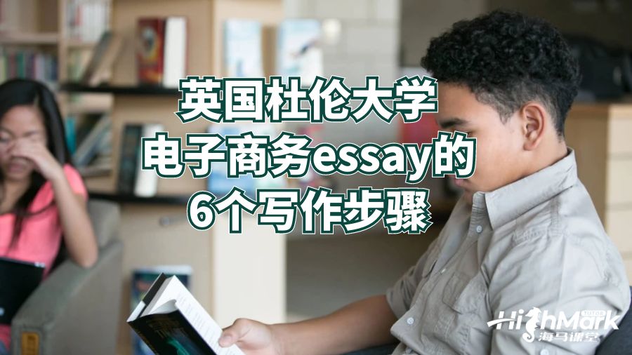 英国杜伦大学电子商务essay的6个写作步骤