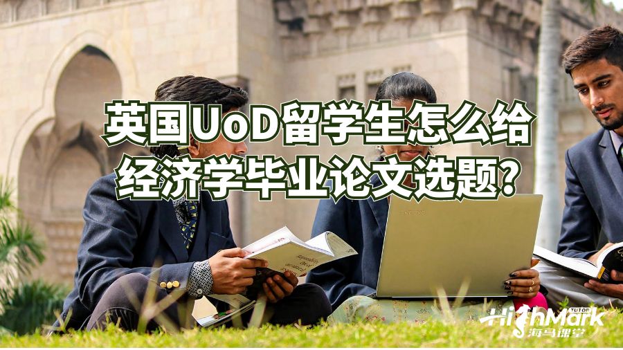 英国UoD留学生怎么给经济学毕业论文选题?