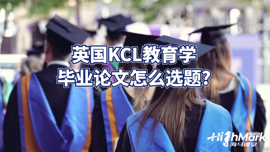 英国KCL教育学毕业论文怎么选题?