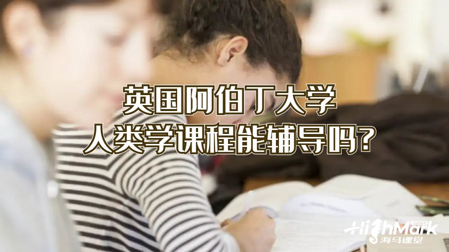 英国阿伯丁大学人类学课程能辅导吗?