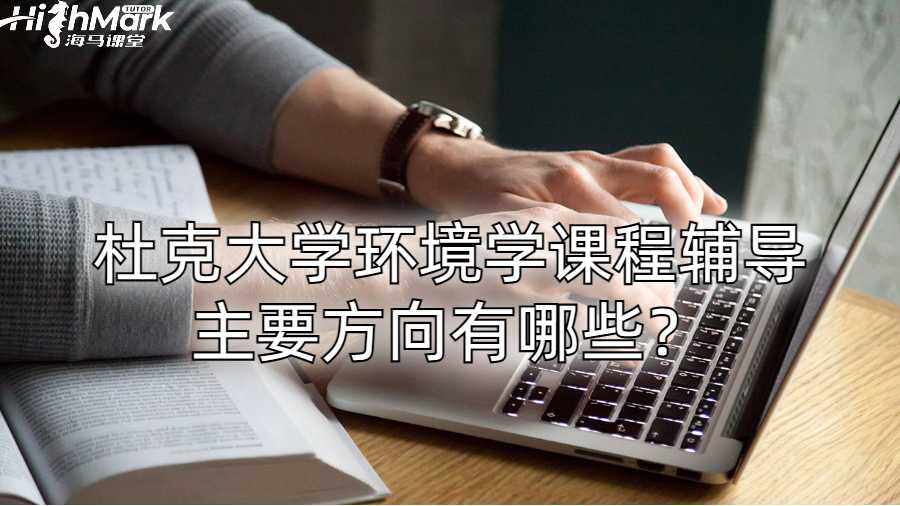 杜克大学环境学课程辅导主要方向有哪些？