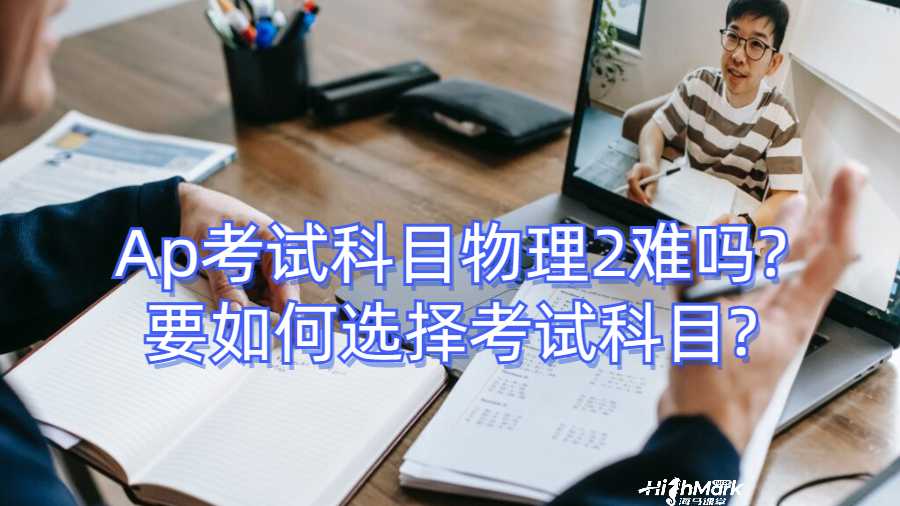 Ap考试科目物理2难吗?要如何选择考试科目?