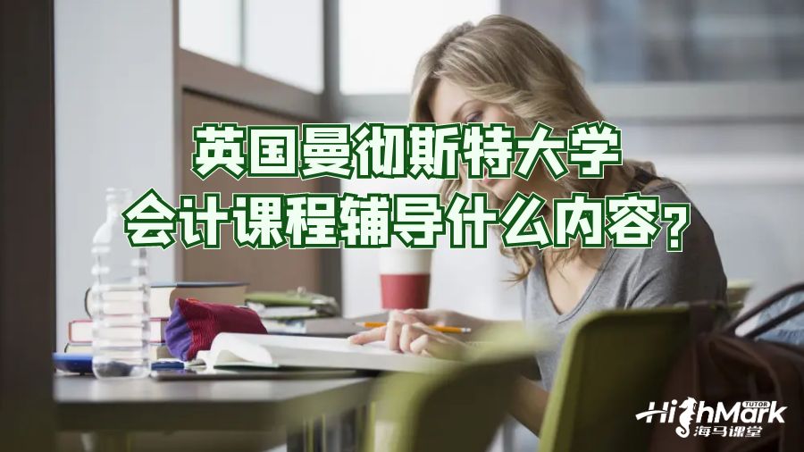 英国曼彻斯特大学会计课程辅导什么内容?