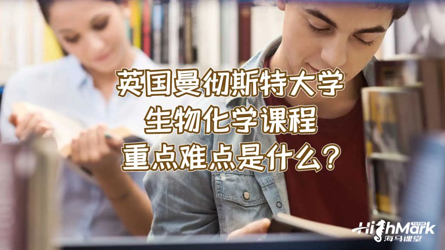 英国曼彻斯特大学生物化学课程重点难点是什么?