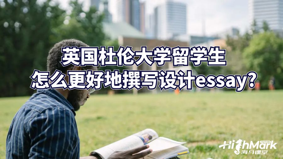 英国杜伦大学留学生怎么更好地撰写设计essay?