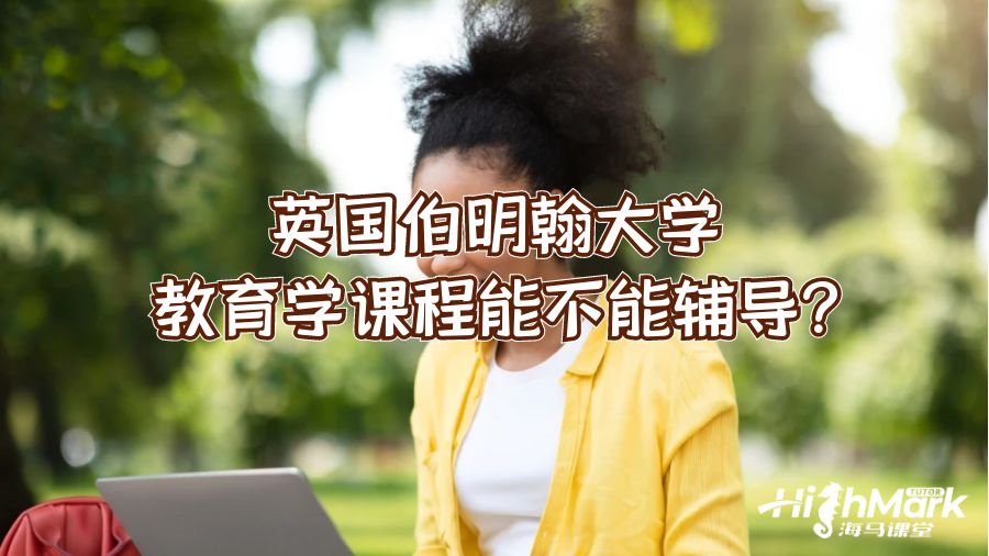 英国伯明翰大学教育学课程能不能辅导?