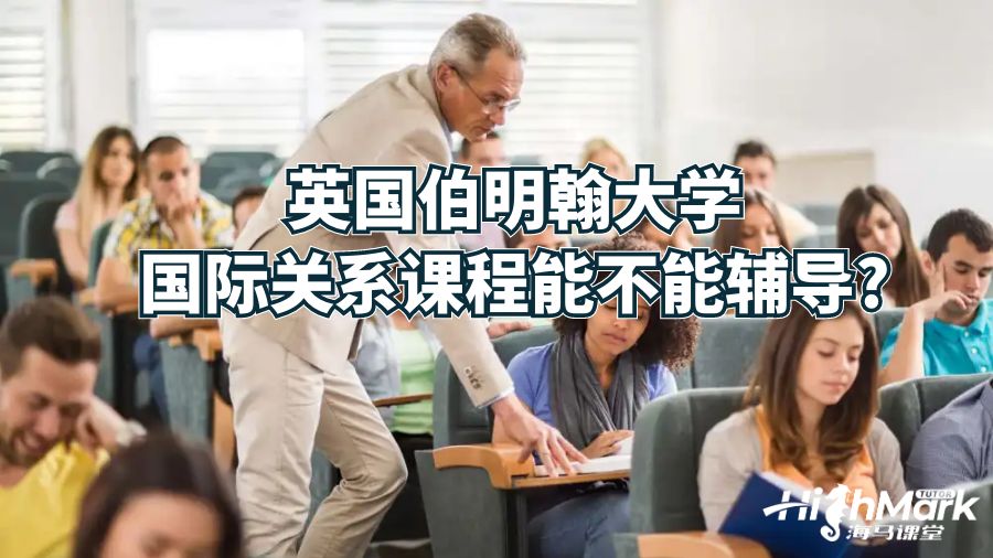 英国伯明翰大学国际关系课程能不能辅导?