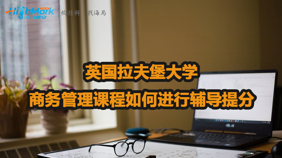 英国拉夫堡大学商务管理课程如何进行辅导提分