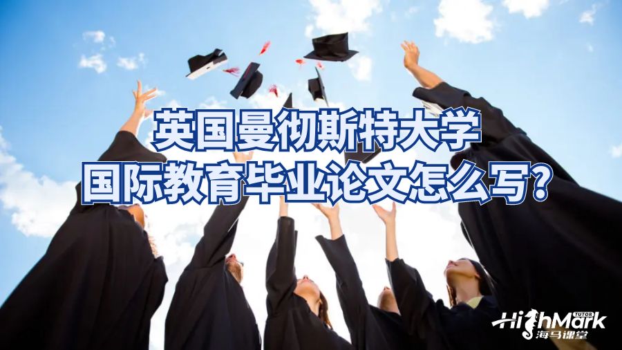 英国曼彻斯特大学国际教育毕业论文怎么写?