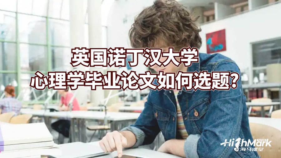 英国诺丁汉大学心理学毕业论文如何选题?