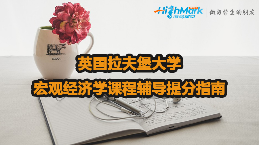 英国拉夫堡大学宏观经济学课程辅导提分指南