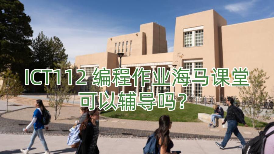 ICT112 编程作业海马课堂可以辅导吗？