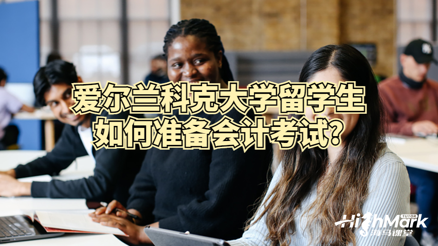 爱尔兰科克大学留学生如何准备会计考试?