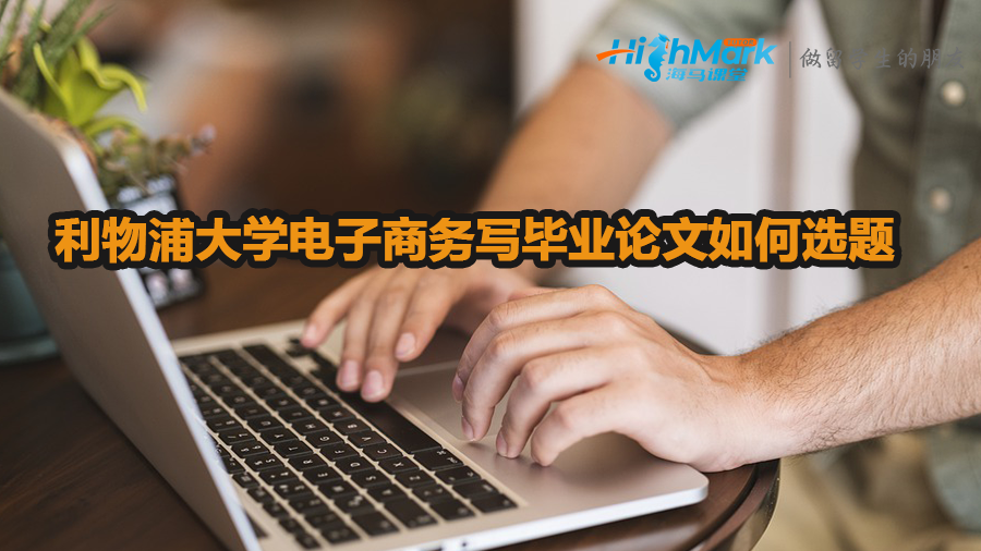 利物浦大学电子商务写毕业论文如何选题