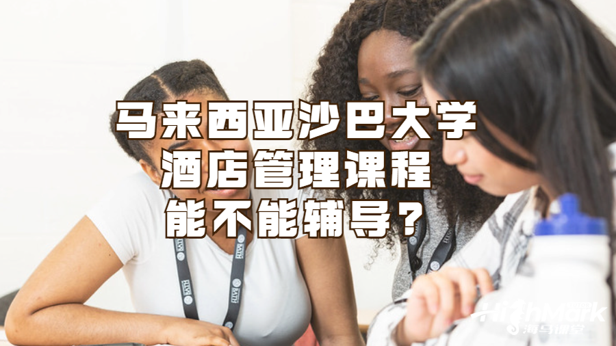 马来西亚沙巴大学酒店管理课程能不能辅导?
