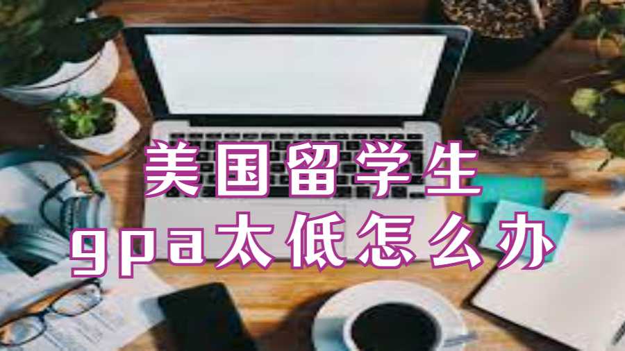 美国留学生gpa太低怎么办?