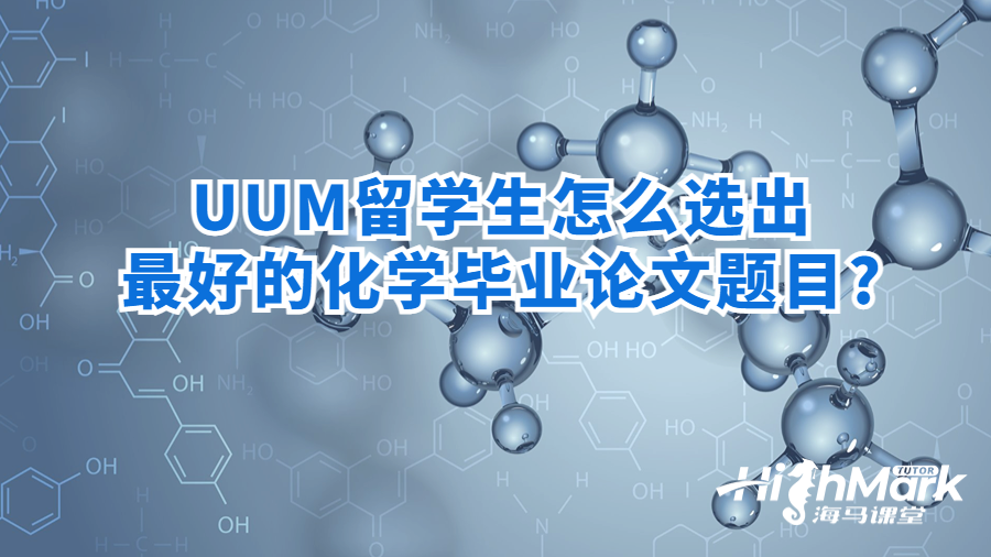 UUM留学生怎么选出最好的化学毕业论文题目?