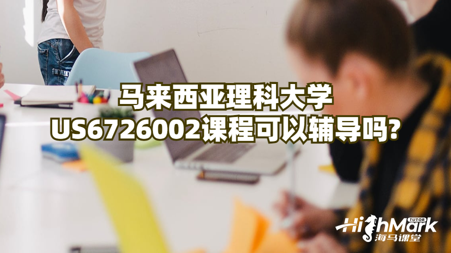 马来西亚理科大学US6726002课程可以辅导吗?