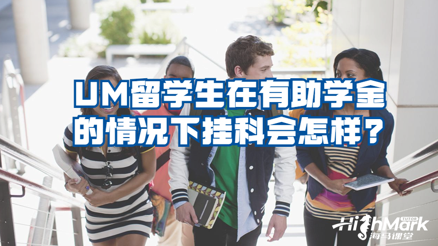 UM留学生在有助学金的情况下挂科会怎样?